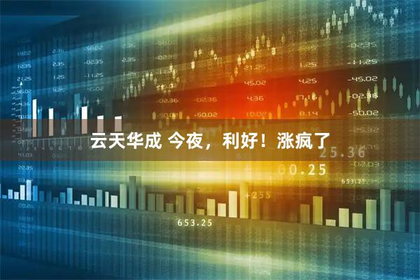 云天华成 今夜，利好！涨疯了