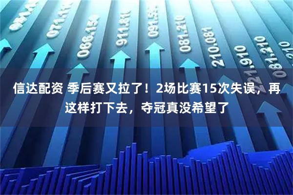 信达配资 季后赛又拉了！2场比赛15次失误，再这样打下去，夺冠真没希望了